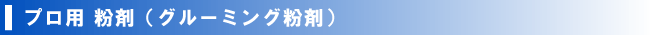 プロ用 粉剤(グルーミング粉剤)>